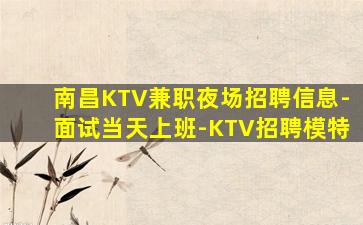 南昌KTV兼职夜场招聘信息-面试当天上班-KTV招聘模特